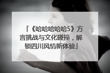 《哈哈哈哈哈5》方言挑战与文化碰撞，解锁四川风情新体验