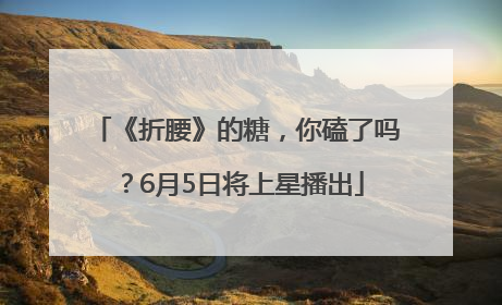 《折腰》的糖，你磕了吗？6月5日将上星播出