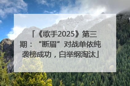 《歌手2025》第三期：“断眉”对战单依纯袭榜成功，白举纲淘汰
