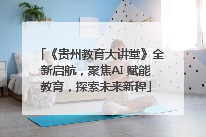《贵州教育大讲堂》全新启航，聚焦AI 赋能教育，探索未来新程