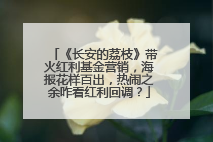 《长安的荔枝》带火红利基金营销，海报花样百出，热闹之余咋看红利回调？