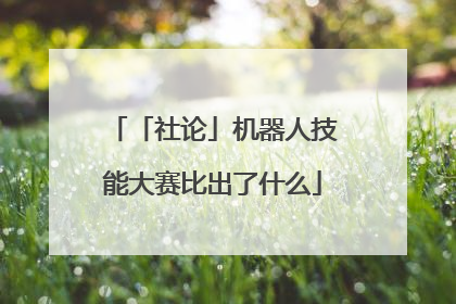 「社论」机器人技能大赛比出了什么