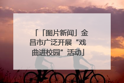 「图片新闻」金昌市广泛开展“戏曲进校园”活动