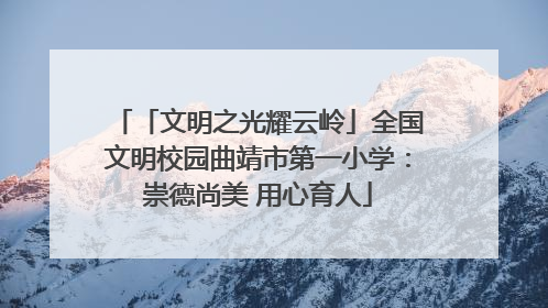 「文明之光耀云岭」全国文明校园曲靖市第一小学：崇德尚美 用心育人