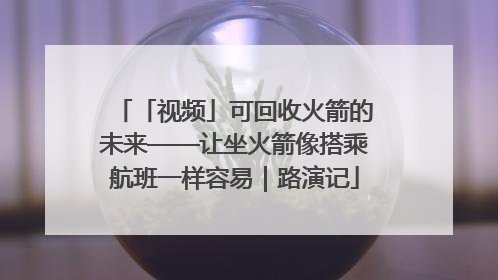 「视频」可回收火箭的未来——让坐火箭像搭乘航班一样容易｜路演记