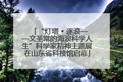 “灯塔 • 逐浪——文圣常的海浪科学人生”科学家精神主题展在山东省科技馆启幕