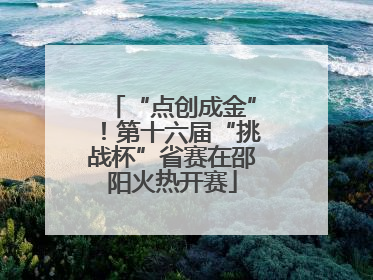 “点创成金”！第十六届“挑战杯”省赛在邵阳火热开赛