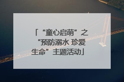 “童心启萌”之“预防溺水 珍爱生命”主题活动