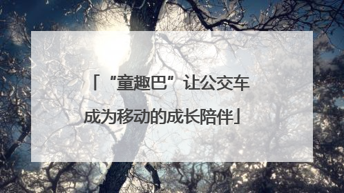 “童趣巴”让公交车成为移动的成长陪伴