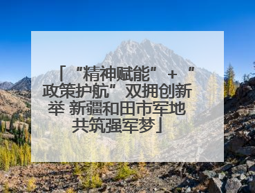 “精神赋能”+“政策护航”双拥创新举 新疆和田市军地共筑强军梦