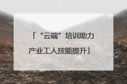 “云端”培训助力产业工人技能提升