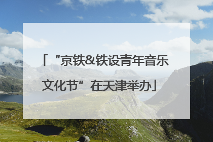 “京铁&铁设青年音乐文化节”在天津举办