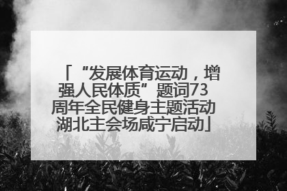 “发展体育运动，增强人民体质”题词73周年全民健身主题活动湖北主会场咸宁启动