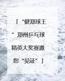 “健郑球王”郑州乒乓球精英大奖赛邀您“见证”
