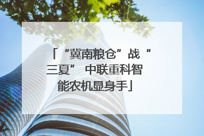 “冀南粮仓”战“三夏” 中联重科智能农机显身手