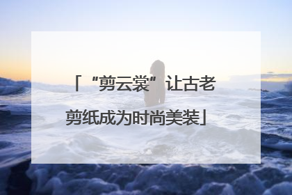 “剪云裳”让古老剪纸成为时尚美装