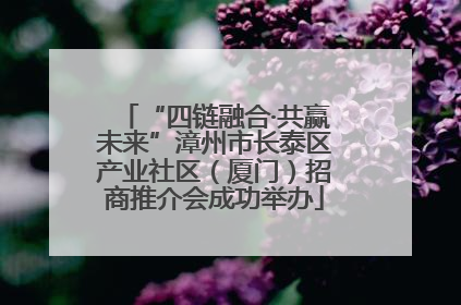“四链融合·共赢未来”漳州市长泰区产业社区（厦门）招商推介会成功举办