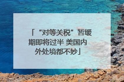 “对等关税”暂缓期即将过半 美国内外处境都不妙