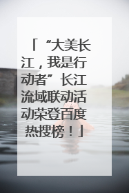 “大美长江，我是行动者”长江流域联动活动荣登百度热搜榜！