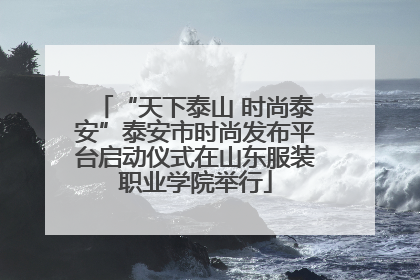 “天下泰山 时尚泰安”泰安市时尚发布平台启动仪式在山东服装职业学院举行