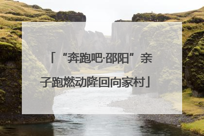 “奔跑吧·邵阳”亲子跑燃动隆回向家村