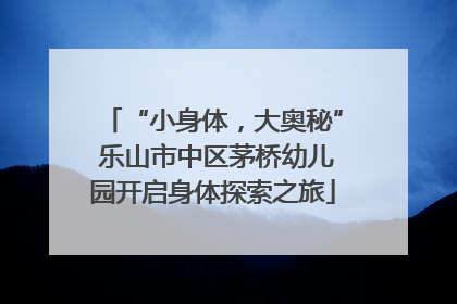 “小身体，大奥秘” 乐山市中区茅桥幼儿园开启身体探索之旅