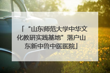 “山东师范大学中华文化教研实践基地”落户山东新中鲁中医医院