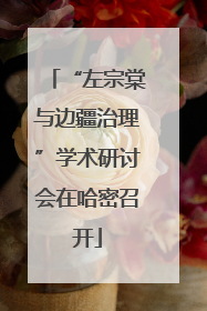 “左宗棠与边疆治理”学术研讨会在哈密召开