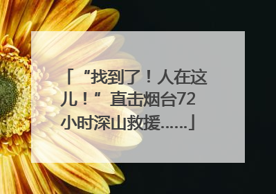“找到了！人在这儿！”直击烟台72小时深山救援……