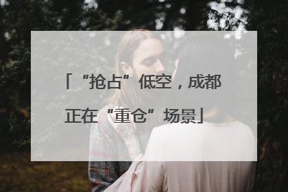 “抢占”低空，成都正在“重仓”场景