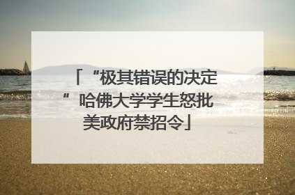 “极其错误的决定”哈佛大学学生怒批美政府禁招令