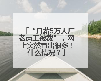 “月薪5万大厂老员工被裁”，网上突然冒出很多！什么情况？