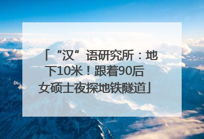 “汉”语研究所：地下10米！跟着90后女硕士夜探地铁隧道
