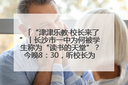 “津津乐教·校长来了”丨长沙市一中为何被学生称为“读书的天堂”？今晚8：30，听校长为你揭秘背后的秘密
