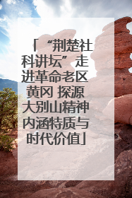 “荆楚社科讲坛”走进革命老区黄冈 探源大别山精神内涵特质与时代价值