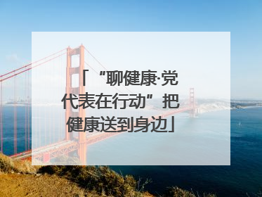 “聊健康·党代表在行动”把健康送到身边