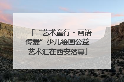 “艺术童行・画语传爱”少儿绘画公益艺术汇在西安落幕