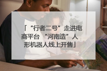 “行者二号”走进电商平台 “河南造”人形机器人线上开售