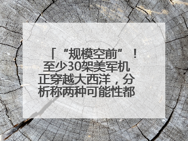 “规模空前”！至少30架美军机正穿越大西洋，分析称两种可能性都与伊以相关