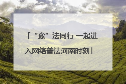 “豫”法同行 一起进入网络普法河南时刻