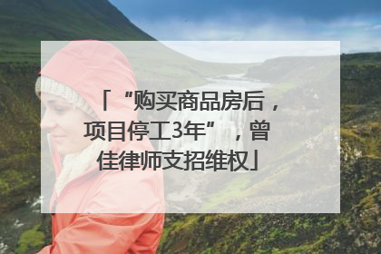 “购买商品房后，项目停工3年”，曾佳律师支招维权