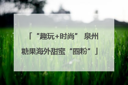 “趣玩+时尚” 泉州糖果海外甜蜜“圈粉”