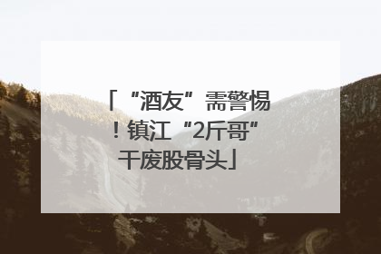 “酒友”需警惕！镇江“2斤哥”干废股骨头