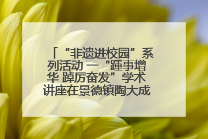 “非遗进校园”系列活动 一“踵事增华 踔厉奋发”学术讲座在景德镇陶大成功举办（图）