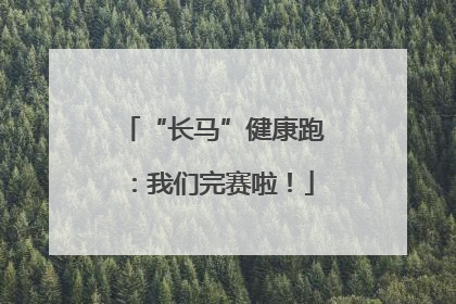 “长马”健康跑：我们完赛啦！