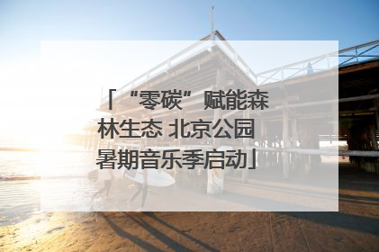 “零碳”赋能森林生态 北京公园暑期音乐季启动