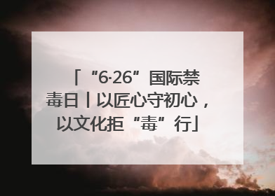 “6·26”国际禁毒日丨以匠心守初心，以文化拒“毒”行