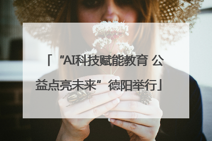 “AI科技赋能教育 公益点亮未来”德阳举行