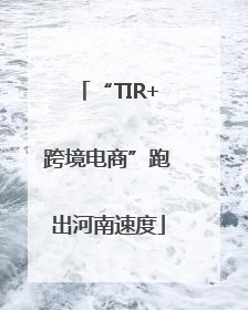 “TIR+跨境电商”跑出河南速度