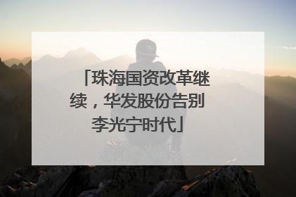 珠海国资改革继续，华发股份告别李光宁时代